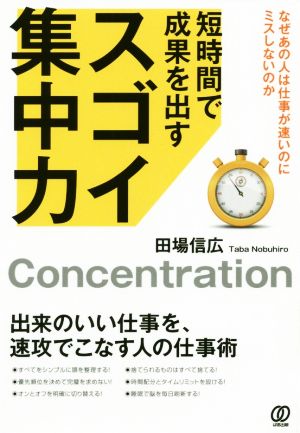 短時間で成果を出すスゴイ集中力 なぜあの人は仕事が速いのにミスしないのか