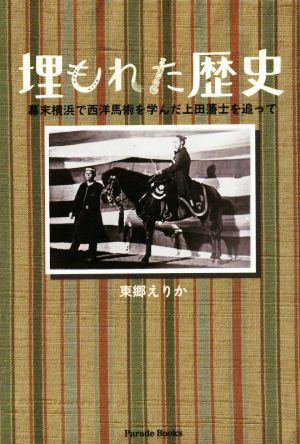 埋もれた歴史 幕末横浜で西洋馬術を学んだ上田藩士を追って Parade Books