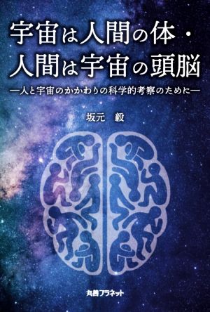 宇宙は人間の体・人間は宇宙の頭脳 人と宇宙のかかわりの科学的考察のために