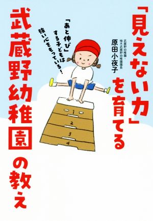 「見えない力」を育てる武蔵野幼稚園の教え 「あと伸び」する子どもは強い心をもっている！