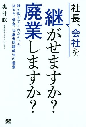 社長、会社を継がせますか？廃業しますか？ 誰も教えてくれなかったM&A、借金、後継者問題解決の極意