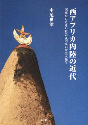 西アフリカ内陸の近代 国家をもたない社会と国家の歴史人類学