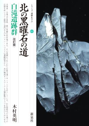 北の黒曜石の道 白滝遺跡群 改訂版 シリーズ「遺跡を学ぶ」012