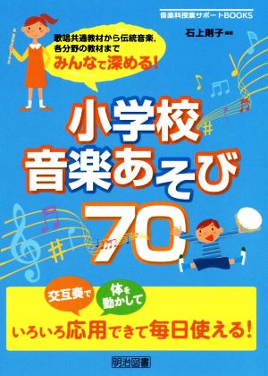 小学校音楽あそび70歌唱共通教材から伝統音楽,各分野の教材までみんなで深める！音楽科授業サポートBOOKS