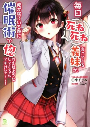 毎日死ね死ね言ってくる義妹が、俺が寝ている隙に催眠術で惚れさせようとしてくるんですけど……！ ブレイブ文庫