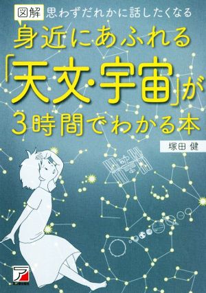 図解 身近にあふれる「天文・宇宙」が3時間でわかる本 思わずだれかに話したくなる ASUKA BUSINESS