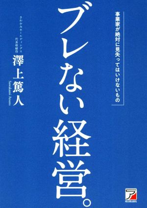 ブレない経営。 事業家が絶対に見失ってはいけないもの ASUKA BUSINESS