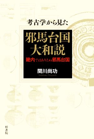 考古学から見た邪馬台国大和説 畿内ではありえぬ邪馬台国