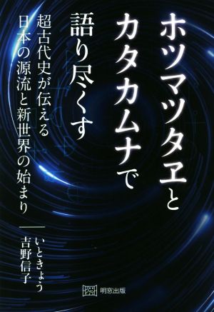 ホツマツタヱとカタカムナで語り尽くす 超古代史が伝える日本の源流と新世界の始まり