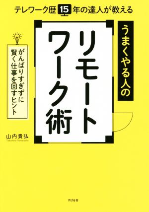 うまくやる人のリモートワーク術 テレワーク歴15年の達人が教える がんばりすぎずに賢く仕事を回すヒント