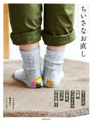 ちいさなお直し ダーニング、刺繍、アップリケで穴あき、ほつれ、汚れを繕う