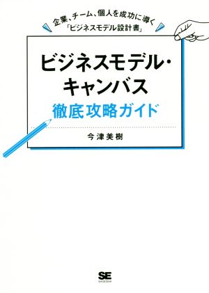 ビジネスモデル・キャンバス徹底攻略ガイド 企業、チーム、個人を成功に導く「ビジネスモデル設計書」