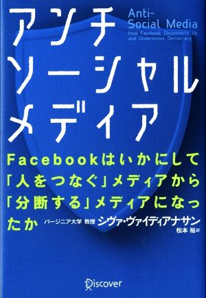 アンチソーシャルメディア Facebookはいかにして「人をつなぐ」メディアから「分断する」メディアになったか