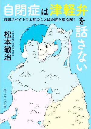 自閉症は津軽弁を話さない自閉スペクトラム症のことばの謎を読み解く角川ソフィア文庫