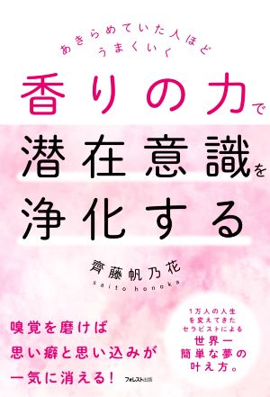 香りの力で潜在意識を浄化する あきらめていた人ほどうまくいく