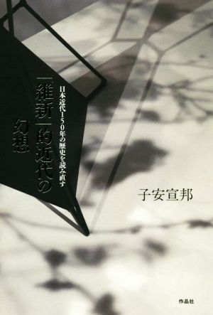 「維新」的近代の幻想 日本近代150年の歴史を読み直す