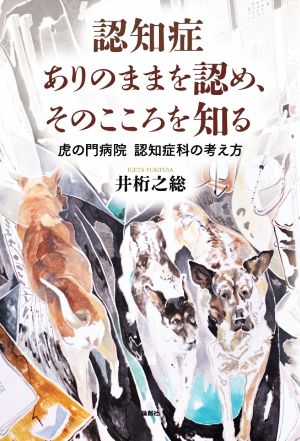 認知症ありのままを認め、そのこころを知る 虎の門病院認知症科の考え方