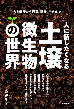 人に話したくなる土壌微生物の世界 食と健康から洞窟、温泉、宇宙まで