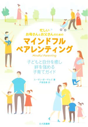 忙しいお母さんとお父さんのためのマインドフルペアレンティング 子どもと自分を癒し,絆を強める子育てガイド