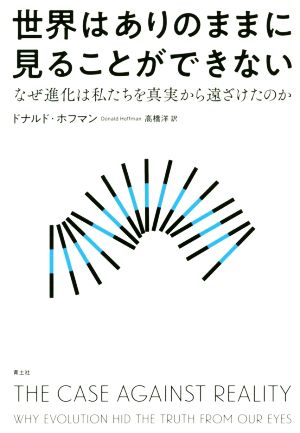 世界はありのままに見ることができない なぜ進化は私たちを真実から遠ざけたのか