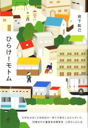 ひらけ！モトム 大学生のぼくが世田谷の一角で介助をしながらきいた、団塊世代の重度身体障害者・上田さんの人生