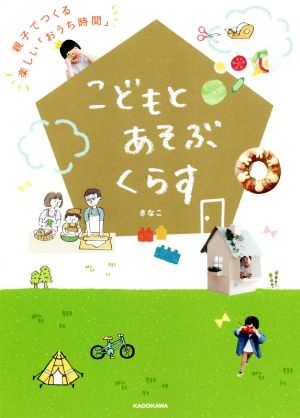 こどもとあそぶくらす 親子でつくる楽しい「おうち時間」