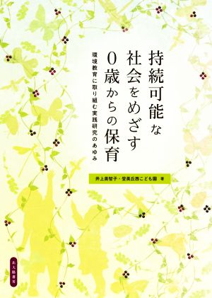 持続可能な社会をめざす0歳からの保育 環境教育に取り組む実践研究のあゆみ