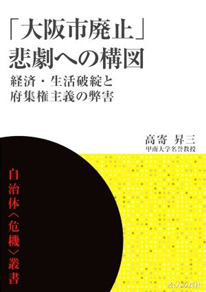 「大阪市廃止」悲劇への構図 経済・生活破綻と府集権主義の弊害 自治体〈危機〉叢書