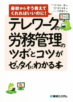 テレワークの労務管理のツボとコツがゼッタイにわかる本 最初からそう教えてくれればいいのに！