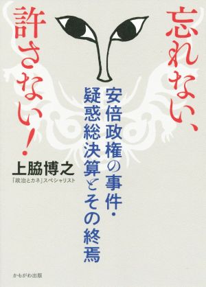 忘れない、許さない！ 安倍政権の事件・疑惑総決算とその終焉