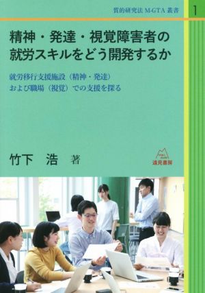 精神・発達・視覚障害者の就労スキルをどう開発するか 就労移行支援施設および職場で 質的研究法M-GTA叢書1