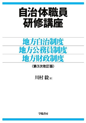 自治体職員研修講座 第3次改訂版 地方自治制度・地方公務員制度・地方財政制度