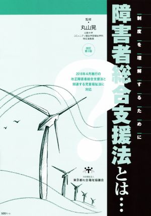 障害者総合支援法とは… 改訂第3版 制度を理解するために