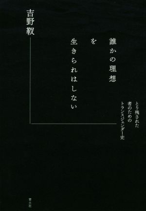 誰かの理想を生きられはしない とり残された者のためのトランスジェンダー史