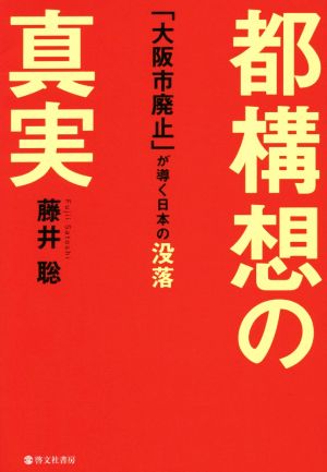 都構想の真実 「大阪市廃止」が導く日本の没落