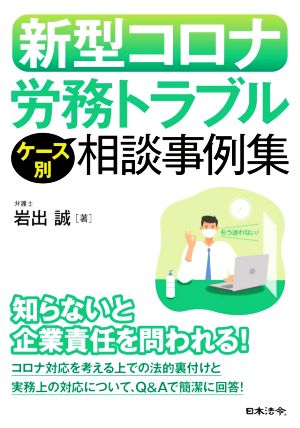 新型コロナ労務トラブル ケース別相談事例集 知らないと企業責任を問われる！