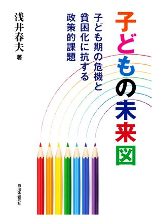 子どもの未来図 子ども期の危機と貧困化に抗する政策的課題