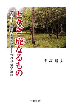 とちぎ 廃なるもの 学校・村・鉱山・街道・鉄道―喪われた先人の跡