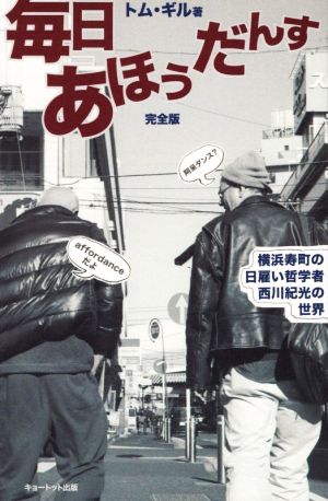 毎日あほうだんす 完全版 横浜寿町の日雇い哲学者 西川紀光の世界