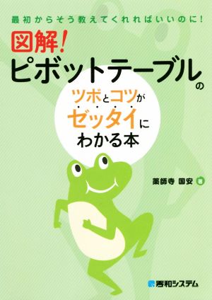 図解！ピボットテーブルのツボとコツがゼッタイにわかる本 最初からそう教えてくれればいいのに！