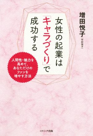 女性の起業は「キャラづくり」で成功する 人間性・魅力を高めて、あなただけのファンを増やす方法