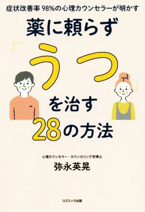 薬に頼らず「うつ」を治す28の方法 症状改善率98%の心理カウンセラーが明かす