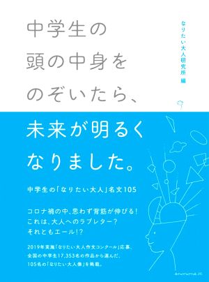 中学生の頭の中身をのぞいたら、未来が明るくなりました。 中学生の「なりたい大人」名文105