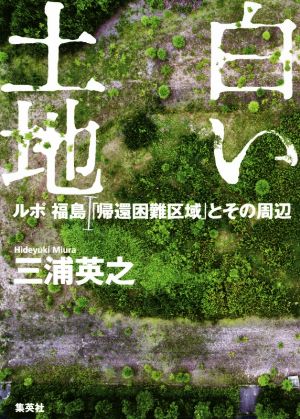 白い土地 ルポ福島「帰還困難区域」とその周辺