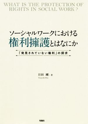 ソーシャルワークにおける権利擁護とはなにか 「発見されていない権利」の探究