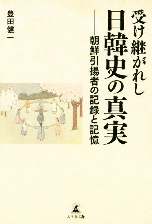 受け継がれし日韓史の真実 朝鮮引揚者の記録と記憶