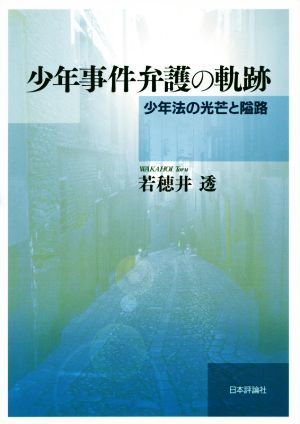 少年事件弁護の軌跡 少年法の光芒と隘路