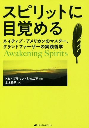 スピリットに目覚める ネイティブ・アメリカンのマスター、グランドファーザーの実践哲学