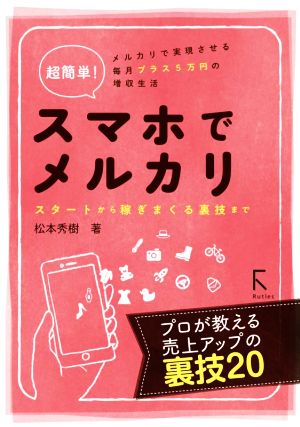 超簡単！スマホでメルカリ スタートから稼ぎまくる裏技まで メルカリで実現させる毎月プラス5万円の増収生活