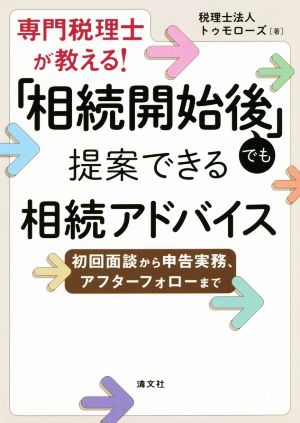 専門税理士が教える！「相続開始後」でも提案できる相続アドバイス 初回面談から申告実務、アフターフォローまで